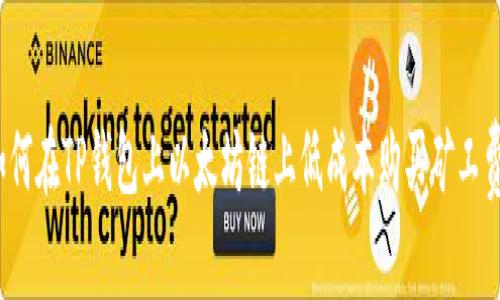 如何在TP钱包上以太坊链上低成本购买矿工费？