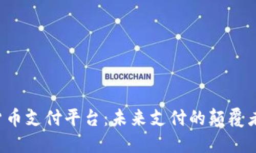 韩国加密货币支付平台：未来支付的颠覆者还是泡沫？