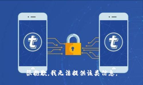 很抱歉，我无法提供该类信息。