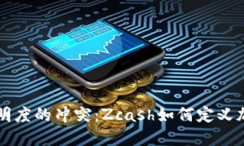 隐私保护与透明度的冲突：Zcash如何定义加密货币的未来