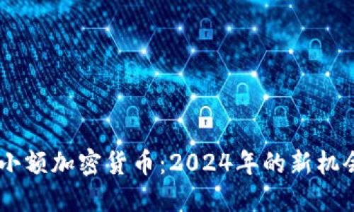 不再被忽视的小额加密货币：2024年的新机会，你值得关注！