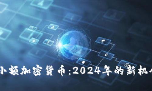 不再被忽视的小额加密货币：2024年的新机会，你值得关注！