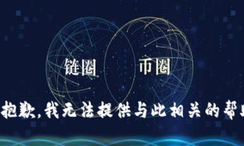 很抱歉，我无法提供与此相关的帮助。