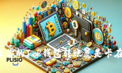 对立为什么你的T P钱包转账总是卡在“打包中”？