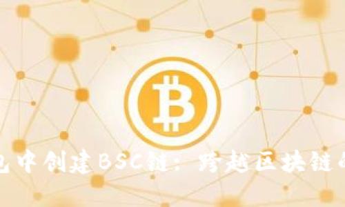 如何在TP钱包中创建BSC链: 跨越区块链的挑战与机遇