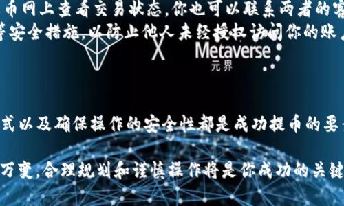 在将TP钱包中的资产提币到火币网时，选择合适的通道是至关重要的。这不仅关乎到账速度，还直接影响到交易费用、资产安全性等多个关键因素。在这一过程中，我们需要深入了解各种可用的通道，以帮助你做出明智的决策。

了解TP钱包与火币网的基本概念
TP钱包是一个非常流行的数字资产钱包，支持多种区块链资产的存储和交易。而火币网则是一家知名的加密货币交易平台，全球范围内有数百万用户。在资产交易时，选择合适的通道可以确保交易的顺利进行。

提币通道的种类
在将资产从TP钱包提取到火币网时，用户通常有几个选项可以选择。以下是主要的提币通道：
ul
    listrong链上提币：/strong用户可以直接通过区块链网络进行转账。这种方式的优点是安全性高，但需要确认网络拥堵情况，可能会影响到账速度。/li
    listrong充值地址流转：/strong用户需要获得火币网的充值地址，然后在TP钱包中输入该地址。充值地址一般由平台生成，并且是唯一的。/li
    listrong使用跨链通道：/strong某些情况下，如果你的资产处于不同的区块链，可能需要使用跨链桥或其他交易所的中介服务。这种方式虽然灵活，但可能涉及额外的费用和时间延迟。/li
/ul

选择合适的提币通道
选择何种提币通道，往往会依赖以下几个因素：
ul
    listrong资产类型：/strong判断你要提币的加密货币类型，不同的币种可能在不同的通道上有不同的支持情况。/li
    listrong网络状态：/strong当前网络的交易费和确认速度都会影响你的选择。在网络拥堵时，费用可能会加大，到账速度也会变慢。/li
    listrong安全性：/strong确保你选择的通道是安全的，不要随意选择不明渠道，以免造成资产的损失。/li
/ul

提币的具体步骤
以下是在TP钱包提币到火币网的具体步骤：
ol
    listrong登录火币网：/strong在火币网账户中找到“充值”选项，选择你打算提取的币种，复制充值地址。/li
    listrong打开TP钱包：/strong打开TP钱包应用，找到你要提币的资产，选择“提币”或“转账”功能。/li
    listrong输入充值地址：/strong在提币页面中输入从火币网复制的充值地址，务必确认地址的准确性，避免资产丢失。/li
    listrong选择网络费用：/strong选择相应的网络费用，不同的费用会影响到交易的优先级。/li
    listrong确认提币：/strong在核实所有信息无误后，确认提币请求，等待区块链确认。/li
/ol

注意事项与常见问题
在提币过程中，你可能会遇到一些问题，以下是一些常见问题及其解决方案：
ul
    listrong提币失败：/strong如果你在提币时遇到失败的情况，首先检查充值地址是否准确，其次可以查看网络是否拥堵，或者币种是否被火币网支持。/li
    listrong到账延迟：/strong如果你的币在经过一段时间后仍未到账，建议在TP钱包和火币网上查看交易状态。你也可以联系两者的客服进行咨询。/li
    listrong安全措施：/strong为了保障你的资产安全，建议定期更改密码，开启两步验证等安全措施，以防止他人未经授权访问你的账户。/li
/ul

总结
在将TP钱包的资产提到火币网时，选择合适的通道至关重要。了解不同的通道、选择合适的方式以及确保操作的安全性都是成功提币的要素。希望通过本文的介绍，你能更清晰地认识到提币过程中的关键信息，并顺利完成你的交易。

如果遇到任何问题，建议第一时间咨询支持服务，确保你的资产安全无忧。加密货币市场瞬息万变，合理规划和谨慎操作将是你成功的关键。