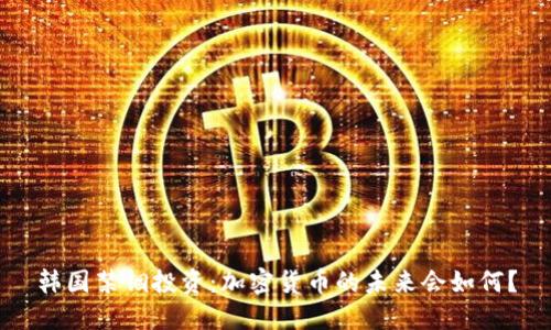 韩国禁锢投资：加密货币的未来会如何？