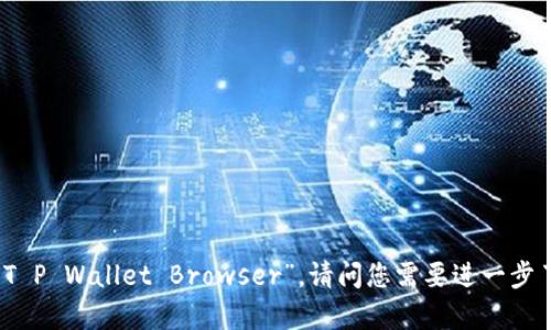 “t p钱包浏览器”可以翻译为“T P Wallet Browser”。请问您需要进一步了解该浏览器的功能或用途吗？