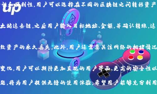 TP钱包（TokenPocket）是一个多链钱包，支持多种区块链资产的管理。当用户提到“TP钱包转币是哪个链”时，实际上是询问在TP钱包中进行币转移时所涉及的区块链网络。TP钱包支持的主要区块链网络包括但不限于以太坊（Ethereum）、币安智能链（Binance Smart Chain）、火币生态链（Huobi Eco-Chain）、波卡（Polkadot）等。

多链钱包的优势
使用多链钱包的好处是能够在同一个应用中管理不同类型的虚拟资产。相比于单一链的钱包，多链钱包如TP钱包为用户提供了更大的灵活性和便利性。用户可以选择在不同的区块链之间转移资产，而不需要在多个钱包之间切换，简化了用户的操作流程。

如何进行币转移
在TP钱包进行币转移时，用户需要提前选择希望发送的币种以及目标链。例如，如果你想要将以太坊转移到另一个以太坊地址，确保选择以太坊这条链。之后用户输入目标地址、金额，并确认转账。这一过程通常是相对简单的，但需要注意的是，不同链之间转账的成本和时间可能会有所不同。

安全性与注意事项
尽管TP钱包提供了多种便捷的功能，但用户在使用过程中仍然需时刻保持警惕。转币时，务必确认目标地址的正确性，错误的地址有可能导致资产的永久丢失。此外，用户还需要关注网络的拥堵情况，因为在高峰时段进行转账可能会导致费用增加和确认时间延长。

未来展望
随着区块链技术的不断发展，多链钱包的使用也将在未来愈加普及。TP钱包作为其中的佼佼者，正在不断更新和完善其功能，以适应市场的变化。用户可以期待更加直观的用户界面、更高的安全性以及更多的资产支持，促进多链生态的繁荣发展。在这个迅速变化的领域，保持对新技术和新应用的关注是每个加密货币投资者的重要任务。

总而言之，TP钱包是一个强大的工具，允许用户在多条链上管理和转移不同的加密资产。选择合适的链进行转账，了解相关的费用和安全问题，将为用户提供无缝的使用体验。希望用户能够充分利用TP钱包的优势，享受加密货币带来的便利和机会。