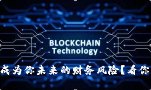 当虚拟货币成为你未来的财务风险？看你是否准备好！