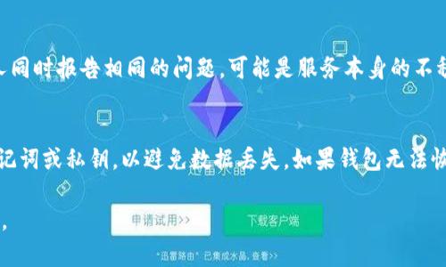 我无法直接检查特定应用程序或服务的实时状态，包括TP钱包。不过，通常情况下，钱包类应用可能会由于多种原因出现问题，例如网络连接不稳定、服务器维护、应用程序更新或是用户自身的操作问题等。

如果您遇到TP钱包的问题，以下是一些常见的解决方案和建议：

检查网络连接
首先，确保你的设备已经连接到稳定的网络。许多钱包应用需要稳定的互联网连接才能正常运行。尝试切换到不同的网络，比如从Wi-Fi切换到移动数据。

更新应用程序
确保你使用的TP钱包是最新版本。开发者通常会在新的版本中修复bug或者增加新功能。在应用商店中查看是否有可用的更新，并及时升级。

重启设备
有时候，简单的重启可以解决许多临时性的问题。尝试关闭手机或电脑，然后重新开启，看问题是否依旧存在。

联系客服
如果以上方法都没有解决问题，可以尝试联系客服。许多钱包应用在其网站或应用程序中提供了客服支持。通过他们的帮助，你可以得到更专业的建议。

查看社交媒体和社区反馈
很多时候，用户在社交媒体或技术论坛上分享他们遇到的问题。如果发现许多人同时报告相同的问题，可能是服务本身的不稳定导致的。了解这些信息可以帮助你判断问题的原因。

备份数据
在处理钱包问题时，务必要确保你的资金安全。如果可能的话，尽量备份你的助记词或私钥，以避免数据丢失。如果钱包无法恢复，缺乏备份可能会导致不可逆转的损失。

请您具体描述一下遇到的问题，我将尽可能提供更加针对性的解决方案或建议。