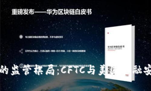 加密货币的监管棋局：CFTC与美国金融安全的较量