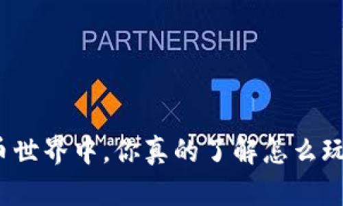 在香港的加密货币世界中，你真的了解怎么玩转这一波浪潮吗？