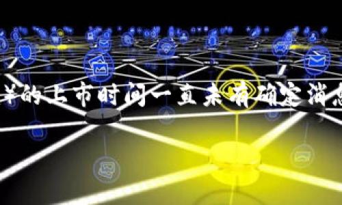 截至我最近的更新（2023年10月），Facebook（现已更名为Meta Platforms, Inc.）的加密货币Libra（后改名为Diem）的上市时间一直未有确定消息。Libra在2019年首次提出，其目标是创造一种基于区块链的全球数字货币，以方便用户进行全球范围内的金融交易。

### Meta的加密货币Libra：何时才能看到现实之路？