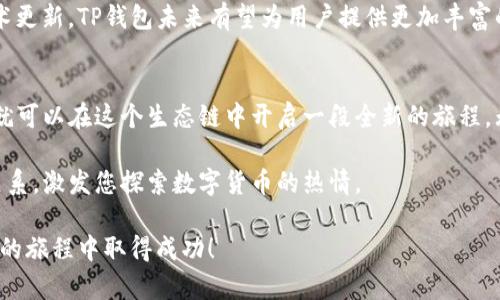    点燃激情：如何在火币生态链上玩转TP钱包  / 
 guanjianci  TP钱包, 火币生态链, 数字货币  /guanjianci 

什么是火币生态链？
火币生态链（Huobi Eco Chain，简称HECO）是由火币集团推出的一个高效能的公链平台。它以低成本和高性能为特色，旨在为开发者提供一个快速、安全的区块链环境。HECO链上的交易速度相对较快，且交易费用低，为各种去中心化应用（DApps）的开发提供了良好的基础。

HECO链的生态系统包罗万象，涵盖了交易所、钱包、去中心化金融（DeFi）、非同质化代币（NFT）、游戏等多个领域。随着区块链技术的迅速发展，越来越多的用户开始关注并参与这个生态圈。因此，掌握如何在火币生态链上使用TP钱包，变得尤为重要。

TP钱包概述
TP钱包是一款多合一的数字货币钱包，支持多种公链资产的存储和管理，包括以太坊、比特币以及各类按需链的代币。其用户友好的界面和强大的功能，使得用户可以很方便地接入不同的区块链项目与服务。

在使用TP钱包时，用户可以进行资产的存储、转账、交易和参与各种去中心化金融活动。想象一下，您可以在一个应用中轻松管理您的多种数字资产，无论是参与DeFi项目，还是购买NFT，都有TP钱包的支持。

如何在火币生态链上使用TP钱包
那么，如何在火币生态链上使用TP钱包呢？以下是一些简单易操作的步骤，帮助您轻松上手。

h4步骤一：下载并安装TP钱包/h4
首先，您需要在应用商店或TP钱包官网下载最新版本的TP钱包应用。安装完成后，打开应用，您会看到一个友好的界面，按照指引设置您的钱包，确保备份您的助记词，以免遗失。

h4步骤二：添加HECO链/h4
在TP钱包中，您需要添加HECO链。进入钱包界面，查找“添加网络”选项，选择HECO链进行添加。这是将您的钱包与火币生态链连接起来的关键步骤。

h4步骤三：充值和管理资产/h4
在HECO链上，您需要一定的HT（火币代币）或其他代币用于支付交易费。您可以通过火币交易所将资产转入TP钱包，也可以通过其它钱包转账。在钱包界面，您可以随时检查资产余额和交易记录。

h4步骤四：参与DApp/h4
HECO链上有大量的去中心化应用，例如去中心化交易所（DEX）、流动性挖矿、借贷平台等等。通过TP钱包中的DApp浏览器，您可以轻松找到这些应用。在DApp中，您可以选择进行交易、提供流动性或者借贷，提升您的资产收益。

深入理解火币生态链的机会
在HECO生态链中，存在着许多值得关注的投资机会。随着DeFi的兴起，许多项目以吸引用户和流动性为目标，提供了丰厚的收益。用户可以通过参与流动性池，获得手续费分成或者平台代币奖励，进而实现财富的积累。

风险与防范
虽然在火币生态链上有众多的机会，但不容忽视的是投资数字货币和参与DeFi项目的风险。价格波动、智能合约漏洞、项目方的信誉和护航都是需要考量的因素。建议用户在投资前做好充分的研究和评估，避免盲目跟风。

您还可以在TP钱包中设置交易限价和滑点，以减少由于价格波动带来的风险。此外，请保持对市场的敏感度，及时调整您的投资策略。

未来展望
随着区块链技术的不断进步，火币生态链及其相关的DeFi项目必将迎来更多的发展机会。越来越多的项目将致力于提升用户体验，降低交易成本，增强安全性。这无疑将吸引更多用户加入这个充满活力的生态系统。

而TP钱包作为连接用户和HECO链的桥梁，将持续提供便捷、安全的数字资产管理服务。通过不断的产品迭代和技术更新，TP钱包未来有望为用户提供更加丰富的功能和体验。

总结
在火币生态链上使用TP钱包，不仅仅是简单的资产管理，更是一种参与未来数字经济的方式。通过简单的步骤，您就可以在这个生态链中开启一段全新的旅程。无论是投资、交易，还是参与DeFi项目，TP钱包都将为您提供强有力的支持。

在前行的过程中，积极参与、持续学习是开启成功的钥匙。希望本文能帮助您更好地理解TP钱包与火币生态链的关系，激发您探索数字货币的热情。

记住，在这个快速变化的环境中，选择一个合适的工具，保持敏锐的洞察力，才能抓住未来机会。祝您在火币生态链的旅程中取得成功！