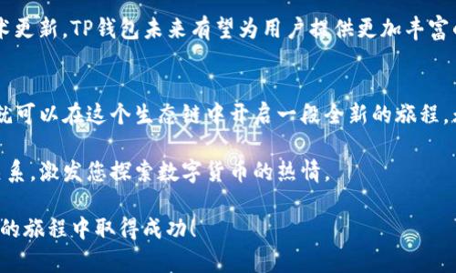    点燃激情：如何在火币生态链上玩转TP钱包  / 
 guanjianci  TP钱包, 火币生态链, 数字货币  /guanjianci 

什么是火币生态链？
火币生态链（Huobi Eco Chain，简称HECO）是由火币集团推出的一个高效能的公链平台。它以低成本和高性能为特色，旨在为开发者提供一个快速、安全的区块链环境。HECO链上的交易速度相对较快，且交易费用低，为各种去中心化应用（DApps）的开发提供了良好的基础。

HECO链的生态系统包罗万象，涵盖了交易所、钱包、去中心化金融（DeFi）、非同质化代币（NFT）、游戏等多个领域。随着区块链技术的迅速发展，越来越多的用户开始关注并参与这个生态圈。因此，掌握如何在火币生态链上使用TP钱包，变得尤为重要。

TP钱包概述
TP钱包是一款多合一的数字货币钱包，支持多种公链资产的存储和管理，包括以太坊、比特币以及各类按需链的代币。其用户友好的界面和强大的功能，使得用户可以很方便地接入不同的区块链项目与服务。

在使用TP钱包时，用户可以进行资产的存储、转账、交易和参与各种去中心化金融活动。想象一下，您可以在一个应用中轻松管理您的多种数字资产，无论是参与DeFi项目，还是购买NFT，都有TP钱包的支持。

如何在火币生态链上使用TP钱包
那么，如何在火币生态链上使用TP钱包呢？以下是一些简单易操作的步骤，帮助您轻松上手。

h4步骤一：下载并安装TP钱包/h4
首先，您需要在应用商店或TP钱包官网下载最新版本的TP钱包应用。安装完成后，打开应用，您会看到一个友好的界面，按照指引设置您的钱包，确保备份您的助记词，以免遗失。

h4步骤二：添加HECO链/h4
在TP钱包中，您需要添加HECO链。进入钱包界面，查找“添加网络”选项，选择HECO链进行添加。这是将您的钱包与火币生态链连接起来的关键步骤。

h4步骤三：充值和管理资产/h4
在HECO链上，您需要一定的HT（火币代币）或其他代币用于支付交易费。您可以通过火币交易所将资产转入TP钱包，也可以通过其它钱包转账。在钱包界面，您可以随时检查资产余额和交易记录。

h4步骤四：参与DApp/h4
HECO链上有大量的去中心化应用，例如去中心化交易所（DEX）、流动性挖矿、借贷平台等等。通过TP钱包中的DApp浏览器，您可以轻松找到这些应用。在DApp中，您可以选择进行交易、提供流动性或者借贷，提升您的资产收益。

深入理解火币生态链的机会
在HECO生态链中，存在着许多值得关注的投资机会。随着DeFi的兴起，许多项目以吸引用户和流动性为目标，提供了丰厚的收益。用户可以通过参与流动性池，获得手续费分成或者平台代币奖励，进而实现财富的积累。

风险与防范
虽然在火币生态链上有众多的机会，但不容忽视的是投资数字货币和参与DeFi项目的风险。价格波动、智能合约漏洞、项目方的信誉和护航都是需要考量的因素。建议用户在投资前做好充分的研究和评估，避免盲目跟风。

您还可以在TP钱包中设置交易限价和滑点，以减少由于价格波动带来的风险。此外，请保持对市场的敏感度，及时调整您的投资策略。

未来展望
随着区块链技术的不断进步，火币生态链及其相关的DeFi项目必将迎来更多的发展机会。越来越多的项目将致力于提升用户体验，降低交易成本，增强安全性。这无疑将吸引更多用户加入这个充满活力的生态系统。

而TP钱包作为连接用户和HECO链的桥梁，将持续提供便捷、安全的数字资产管理服务。通过不断的产品迭代和技术更新，TP钱包未来有望为用户提供更加丰富的功能和体验。

总结
在火币生态链上使用TP钱包，不仅仅是简单的资产管理，更是一种参与未来数字经济的方式。通过简单的步骤，您就可以在这个生态链中开启一段全新的旅程。无论是投资、交易，还是参与DeFi项目，TP钱包都将为您提供强有力的支持。

在前行的过程中，积极参与、持续学习是开启成功的钥匙。希望本文能帮助您更好地理解TP钱包与火币生态链的关系，激发您探索数字货币的热情。

记住，在这个快速变化的环境中，选择一个合适的工具，保持敏锐的洞察力，才能抓住未来机会。祝您在火币生态链的旅程中取得成功！