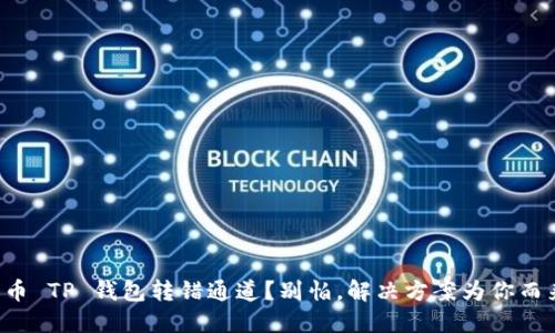 火币 TP 钱包转错通道？别怕，解决方案为你而来！