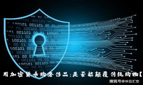 用加密货币购奢侈品：是否能颠覆传统购物？