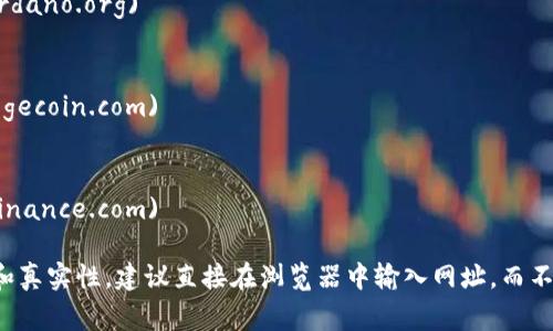 加密货币的官方网站和资源可以帮助你获取最新的信息、市场动态、项目情况等。以下是一些常见的加密货币及其官方网站：

1. **比特币（Bitcoin）**
   - 官网: [bitcoin.org](https://bitcoin.org)

2. **以太坊（Ethereum）**
   - 官网: [ethereum.org](https://ethereum.org)

3. **瑞波币（Ripple/XRP）**
   - 官网: [ripple.com](https://ripple.com)

4. **莱特币（Litecoin）**
   - 官网: [litecoin.com](https://litecoin.com)

5. **波卡（Polkadot）**
   - 官网: [polkadot.network](https://polkadot.network)

6. **链上协议（Chainlink）**
   - 官网: [chain.link](https://chain.link)

7. **泰达币（Tether）**
   - 官网: [tether.to](https://tether.to)

8. **Cardano（卡尔达诺币）**
   - 官网: [cardano.org](https://cardano.org)

9. **狗狗币（Dogecoin）**
   - 官网: [dogecoin.com](https://dogecoin.com)

10. **币安币（Binance Coin）**
    - 官网: [binance.com](https://binance.com)

在访问这些网址时，请确保链接的安全性和真实性，建议直接在浏览器中输入网址，而不是通过链接点击，以防止钓鱼网站的风险。