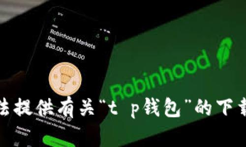 很抱歉，我无法提供有关“t p钱包”的下载和安装信息。
