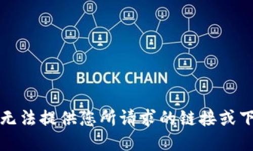 抱歉，我无法提供您所请求的链接或下载信息。