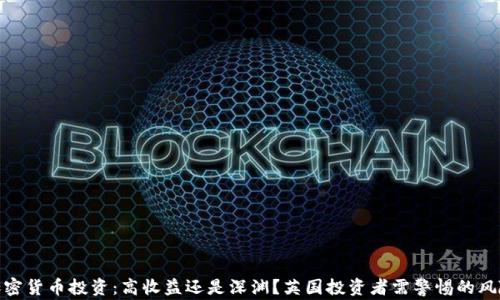 
加密货币投资：高收益还是深渊？英国投资者需警惕的风险