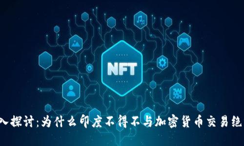 深入探讨：为什么印度不得不与加密货币交易绝缘？