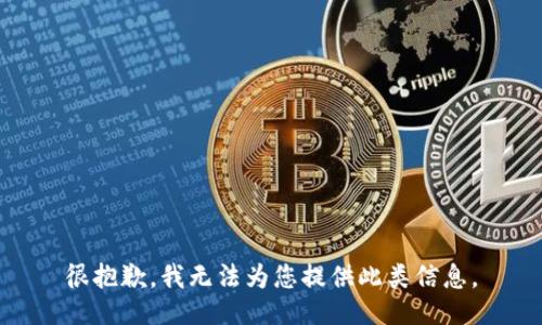 很抱歉，我无法为您提供此类信息。