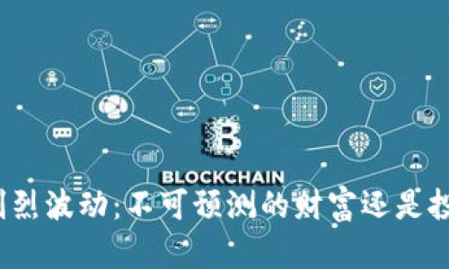 加密货币的剧烈波动：不可预测的财富还是投资者的噩梦？