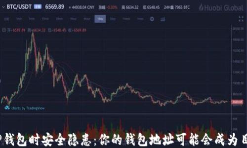 
使用TP钱包时安全隐患：你的钱包地址可能会成为目标吗？