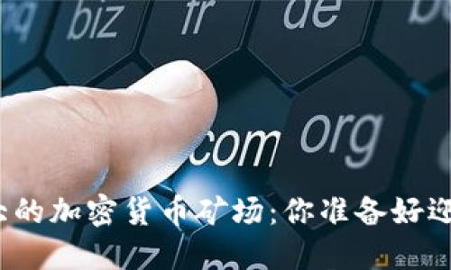 揭秘全球最大的加密货币矿场：你准备好迎接挑战了吗？