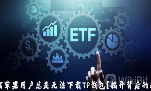 
为何苹果用户总是无法下载TP钱包？揭开背后的秘密