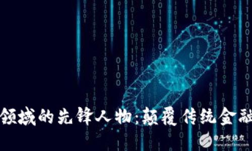 加密货币领域的先锋人物：颠覆传统金融的挑战者