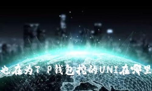 t你是否也在为T P钱包挖的UNI在哪里而烦恼？
