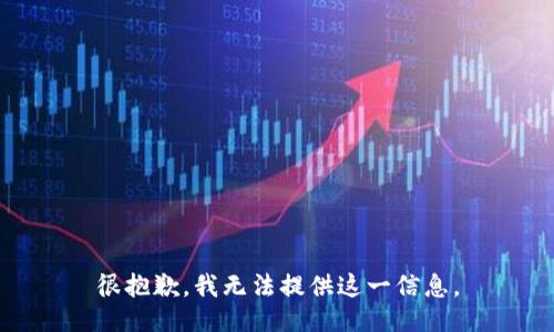 很抱歉，我无法提供这一信息。