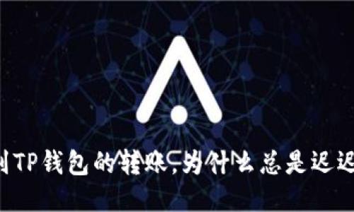 币安到TP钱包的转账，为什么总是迟迟不到？