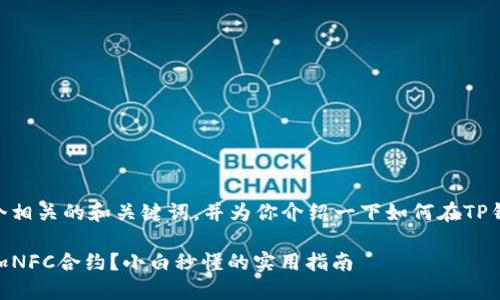 在这里为你提供一个相关的和关键词，并为你介绍一下如何在TP钱包中添加NFC合约。

TP钱包如何轻松添加NFC合约？小白秒懂的实用指南