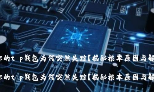 注意！你的t p钱包为何突然失踪？揭秘根本原因与解决方案

注意！你的t p钱包为何突然失踪？揭秘根本原因与解决方案