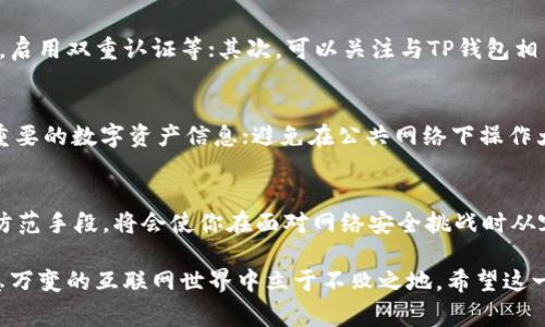 TP钱包被盗？别慌！你可以这样报警维权！  
keywordsTP钱包, 资金安全, 维权/keywords  

引言：数字时代的安全挑战  
在这个快速变化的数字时代，电子钱包和加密资产成为了我们日常生活的一部分。然而，随着便利性而来的，是潜在的安全隐患。尤其是在威胁日益增加的情况下，如何保护自己的财产变得愈加重要。如果你不幸遇到了TP钱包被盗的情况，面对这一挑战，你是否知道可以采取哪些行动，尤其是报警维权的步骤？

TP钱包是什么？  
TP钱包是一款流行的数字资产管理工具，支持多种主流的加密货币和链上资产。用户可以通过它方便地进行交易、转账及存储资产。由于其便捷性，TP钱包吸引了大量用户，但与此同时，个人资产的安全性也随之成为焦点。

网络盗窃日益严重的现状  
近年来，网络盗窃案件频繁发生，尤其是针对数字资产的攻击。这类案件通常通过钓鱼网站、恶意软件等手段，对用户资产实施非法转移。很多用户在遭遇损失后，感到无助，不知该如何对抗这种隐秘而又高效的盗窃方式。了解这些现象，可以帮助我们提高警惕，善用安全措施来保护个人财产。

TP钱包被盗的应激反应  
如果你发现TP钱包内的资产被盗，首先保持冷静。虽然这一情况令人恐慌，但采取冷静有效的措施可以帮助你尽可能减少损失。首先，立刻查看并确认被盗金额，接着记录下可疑的交易记录和账号信息。这些数据将成为报警的重要依据。

报警前的准备工作  
在决定报警之前，有几个关键步骤需要完成：首先，确保所有相关证据都已记录，诸如被盗交易的时间、金额和可能的接收账户；其次，收集你个人的身份信息以便于警方验证；最后，准备好你使用的TP钱包的相关信息，包括钱包地址、交易ID等。

如何有效地报警？  
报警时，态度要冷静并且明确。可以按以下步骤进行：首先，拨打当地的公安机关电话，说明情况并要求接警；其次，提供被盗的详细信息；最后，根据警方的要求提供任何可能的佐证材料。这个过程中，保持耐心是非常重要的，警方需要时间来处理案件。

报警后的后续行动  
报警后，除了等待警方的处理，你还可以采取其他措施来保护自己的资产安全。首先，重新评估你的数字钱包安全设置，例如更改密码，启用双重认证等；其次，可以关注与TP钱包相关的社交媒体和论坛，了解更多关于安全的知识和经验，以增强自身的安全防范意识；最后，保持与警方的联系，了解案件的进展情况。

如何防范数字资产被盗  
为了尽量避免未来再次发生类似事件，有几个防范措施值得注意：使用强密码且定期更换，不使用相同的密码于不同平台；定期备份重要的数字资产信息；避免在公共网络下操作大额交易。可以考虑使用一些安全的软件工具来监控或保护网页版的钱包安全。

总结：勇敢保护你的财产  
虽然TP钱包被盗的事件令人感到挫折，但通过报警和其他措施，你还可以全力保护自己的权益。及时的反应、不懈的努力以及适当的防范手段，将会使你在面对网络安全挑战时从容不迫，最终夺回属于你的资产和安全。

在数字时代的洪流中，资产安全的意义在于不只是经济上的保障，更是心理上的安宁。因此，保持警惕，增强防范措施，才能在这个瞬息万变的互联网世界中立于不败之地。希望这一指南能够帮助到你，让你在遭遇问题时有备无患。