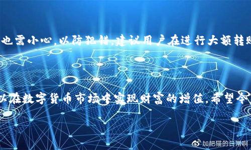 关于您提到的问题，“OK交易所可以直接赚TP钱包吗？”这个问题涉及到交易所的使用和转账方式，下面我将对相关内容进行详细介绍。

理解OK交易所与TP钱包的连接

首先，让我们理解一下OK交易所和TP钱包各自的功能。OK交易所是一个数字货币交易平台，用户可以在这里进行各类加密货币的买卖、交易。此外，平台常常提供即时的数据分析，让用户能够更好地把握市场动向。而TP钱包通常是一个多币种的钱包，用户可以在这里安全地存储、管理和转账他们的数字资产。

从OK交易所获取利润的方法

在OK交易所上“赚钱”的方式有很多种。首先，最基础的方式是通过低买高卖的策略来获取价差。同时，长期投资也是一种比较常见的方式，特别是在数字货币市场上，一些项目的潜力可能在未来几年内逐渐释放。此外，交易所也会不时推出各种促销活动，比如交易手续费的减免，或者是通过参与平台的流动性挖掘、质押等项目来获取被动收入。

TP钱包的角色与功能

相比之下，TP钱包的优势在于它的安全性和便捷性。作为一个去中心化的数字资产钱包，TP钱包为用户提供了多种加密货币的存储、转账和管理功能。用户可以将在OK交易所赚取的数字资产转入TP钱包以增强安全性。同时，它也允许用户随时进行资产的转移和使用。

如何将OK交易所的收益转入TP钱包

通过以下几个步骤，用户可以将OK交易所赚取的资金转移到TP钱包中。首先，确保你的TP钱包已经设置好并能够接收相应的加密货币。其次，在OK交易所上进行提现，输入TP钱包的地址，选择对应的加密货币并确认提现。在这个过程中，务必核对地址的正确性，以防止资产丢失。

风险与注意事项

任何投资都伴随着风险。尽管OK交易所提供了多样的赚取方式，但用户也需要清楚市场的不稳定性可能带来的钱财损失。此外，转账至TP钱包的过程也需小心，以防犯错。建议用户在进行大额转账前进行小额测试，确保所有流程正常运作。

总结与展望

总的来说，OK交易所与TP钱包之间的结合为用户提供了一个便捷而安全的方式来赚取和存储数字资产。通过灵活运用交易策略和合理安排资金，可以在数字货币市场中实现财富的增值。希望今后能够看到更多的人能够利用这些平台，实现自己的财富梦想。

这些是关于OK交易所和TP钱包的基本信息和操作指南。如果您有更具体的问题，欢迎随时问我！