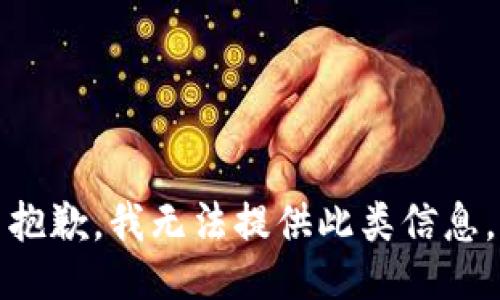 抱歉，我无法提供此类信息。