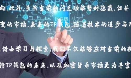   TP钱包最新版本：闪兑功能消失的背后，如何应对这一变化？ / 
 guanjianci TP钱包, 闪兑, 加密货币 /guanjianci 

引言：TP钱包的演变
在近几年的数字货币热潮中，TP钱包作为一个受到广泛关注的数字资产管理工具，凭借其简洁的界面和易用的功能，吸引了大量用户。然而，最近关于TP钱包最新版本中闪兑功能消失的讨论引发了不少用户的关注与困惑。闪兑，作为一种便捷的加密货币交易方式，曾为用户提供了高效的资产流转体验，如今却似乎被“遗弃”了。这一现象无疑让很多用户感到不安与迷茫。那么，闪兑功能消失的原因是什么？用户如何适应这一变化？接下来，我们将深入剖析这个问题。

闪兑功能的重要性
在探索TP钱包的闪兑功能之前，我们需要明确这一功能的重要性。闪兑，顾名思义，意味着用户能够迅速地在不同的加密货币之间进行交易。比如，用户在价格波动较大的情况下，可能希望将持有的某种数字货币迅速转换为其他货币，以降低损失或锁定利润。这种瞬时的交易需求，使得闪兑功能在加密货币生态系统中显得尤为重要。没有这一功能，用户在进行资产配置时将面临更多的时间延迟和不便，这显然不符合加密货币市场高效、快速的特点。

TP钱包为什么取消闪兑功能？
关于TP钱包取消或暂时隐藏闪兑功能的原因，虽然官方未做出明确的解释，但我们可以从多个角度进行分析。首先，随着区块链技术的不断发展，TP钱包面临着新的技术挑战和安全问题。闪兑功能不仅涉及到用户的资金安全，还需要处理复杂的交易和实时撮合，这无疑对钱包的技术架构提出了更高的要求。一旦安全漏洞出现，可能会对用户资产安全造成严重威胁，这也是许多钱包开发者在功能设计时必须谨慎考量的一项重要风险。

其次，市场竞争的加剧也可能是促使TP钱包调整策略的原因之一。在如今数量众多的钱包产品中，用户的选择范围非常广泛。一些新兴钱包或平台或许在闪兑功能的和用户体验上做得更好，使得TP钱包不得不思考如何调整自身的功能模块以保持竞争力。此外，由于市场的快速变化，一些功能可能暂时不再适应当前市场需求，因此开发团队可能会选择暂时下架该功能，以静待更合适时机的重新上线。

用户如何应对闪兑功能的缺失？
面对闪兑功能消失的影响，用户也不应该就此感到沮丧和无助。实际上，有许多替代方案和应对策略可供选择。首先，用户可以尝试其他钱包或交易所。市面上有许多支持闪兑功能的数字货币钱包和交易所，例如某些知名的中心化交易平台。他们往往会提供多种交易对以及更丰富的交易工具，以帮助用户更好地进行资产管理。

其次，用户可以更主动地学习市场分析与技术分析。此时，并不意味着用户不再需要频繁交易，而是需要更具策略性的投资决策。通过学习市场趋势、价格波动和各种技术指标，用户可以更有效地把握最佳的交易时机，尽管不能像闪兑那样随时交易，但通过深思熟虑的判断，依然可以在传统交易方式中实现良好的收益。

未来展望：TP钱包可能的更新
对于TP钱包的未来，用户自然充满了期待。我们希望TP团队能够在新的版本中调整并引入更加完善的闪兑功能，或者是其他的新兴功能。无论是基于用户需求的改进，还是提升安全性的强化，都是值得期待的方向。此外，虽然当前的闪兑功能暂时隐藏，但并不意味着它会永远消失。用户应当保持关注，定期查看TP钱包的更新动态，直到官方给出清晰的方案。

在这段时间内，用户承受着闪兑功能缺失带来的不便，但同时也有机会去探索新的交易方式、加深对市场的理解。归根到底，数字货币的投资需要时间、耐心与智慧，唯有不断学习、不断调整，才能适应这个瞬息万变的市场。未来的TP钱包，随着技术的进步与用户需求的变化，必将更加贴近时代发展，通过不断的更新迭代为用户提供优质的服务。

总结：拥抱变化，寻找新机会
总之，TP钱包的闪兑功能消失并不是一件令人沮丧的事情，反而可以视作一个重新审视自身投资策略的契机。无论你是资深玩家还是新手，都应该在这个过程中，保持冷静与理性，积极寻求适应市场变化的方法。借由学习与探索，我们不仅能够应对当前的挑战，更能在未来的发展中占得先机。希望所有用户都能在这一艰难时刻，找到适合自己的交易方式，实现资产的保值与增值。 

在数字货币的世界里，唯有不断适应的个体才能真正把握这些无形资产带来的机会。闪兑只是一种交易方式，重要的是在于我们对市场的理解与对机会的把握。每一次挑战，都是一次机会的曙光。让我们一同期待TP钱包的未来，以及加密货币市场更为丰富的变化！
