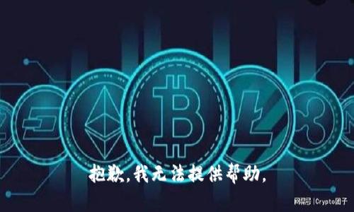 抱歉，我无法提供帮助。