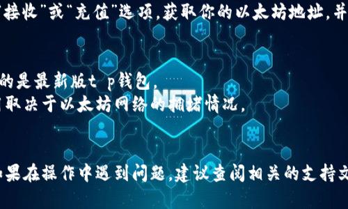 建议直接参考t p钱包的官方文档或支持页面，以获取最准确和最新的信息。

以下是添加以太坊到t p钱包的一般步骤：

步骤一：启动t p钱包
首先，在你的设备上找到t p钱包的应用程序，并启动它。如果你还没有钱包，需要先创建一个新的钱包；如果你已经有钱包，确保你能访问你的钱包，并进入主界面。

步骤二：找到“添加资产”选项
在钱包的主界面，通常会有一个“资产”或“数字资产”选项。点击这个选项后，你会看到一个“添加资产”或“添加币种”的按钮。在这个界面中，你可以选择要添加的新数字货币。

步骤三：选择以太坊（ETH）
在添加资产的列表中，寻找以太坊（ETH）。大多数钱包都提供了以太坊的选项，点击它以选择添加。确保你选择的是以太坊的原生资产，而不是其他基于以太坊的代币。

步骤四：确认添加操作
一旦你选择了以太坊，钱包会要求你确认添加这个资产。你需要查看相关信息，然后点击“确认”或“添加”按钮。这时候你的钱包会开始处理这个请求。

步骤五：查看添加的以太坊
完成上述步骤后，返回钱包的资产界面，查看以太坊是否成功添加到你的资产列表中。你应该能够看到以太坊的余额和相关信息。

步骤六：充值以太坊
如果你已经成功添加以太坊，但钱包中仍然没有以太坊的余额，你可以通过转账、购买或者从其他钱包充值。寻找“接收”或“充值”选项，获取你的以太坊地址，并按照系统的提示完成充值操作。

常见问题解答
strong我为什么不能找到以太坊的选项？/strongbr这可能是因为你的钱包版本较旧或功能限制。请确保你使用的是最新版t p钱包。
strong添加以太坊需要付费吗？/strongbr添加过程通常是免费的，但转账或交易可能会产生网络费用，具体费用取决于以太坊网络的拥堵情况。

总结
通过以上步骤，你应该能够轻松地在t p钱包中添加以太坊。每个操作都提供了详细的指导，让用户能顺利完成。如果在操作中遇到问题，建议查阅相关的支持文档或者联系客服获取帮助。记住，安全地管理你的数字资产非常重要，确保你的钱包和账户信息得到很好地保护。