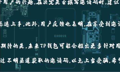 在目前的数字钱包领域，TP钱包作为一种相对新的选择，吸引了越来越多的用户关注。如果你在考虑注册TP钱包，可能会遇到一个重要的问题：注册时是否需要邀请码？本文将对此进行全面解析，帮助你更好地理解TP钱包的注册流程以及邀请码的作用。

TP钱包简介
TP钱包是一个多功能的数字货币钱包，支持多种主流区块链和加密货币。它的用户界面简单易用，允许用户轻松进行加密货币的存储、转账、交换等操作。随着加密货币的流行，越来越多的人希望使用安全、可靠的钱包来管理他们的数字资产。

注册流程概述
TP钱包的注册过程相对直接，用户通常需要下载应用程序，然后提供一些基本的个人信息，如手机号码或电子邮件地址。之后，系统会向用户发送验证码以验证身份。这一过程确保了用户的安全性，避免了未经授权的访问。

邀请码的必要性
在TP钱包的注册过程中，关于邀请码的问题常常引发用户的疑惑。据资料显示，TP钱包的注册并不强制要求邀请码。新的用户可以直接通过提供必要信息来创建账户，而无需输入邀请码。这一设计背后是为了降低用户的进入门槛，吸引更多的新用户加入。

邀请码的潜在优势
尽管注册过程中并不强制要求邀请码，但一些用户可能仍会遇到填写邀请码的选项。这通常是为了参与某些活动、获得额外奖励或优惠。例如，一些推广活动使用邀请码来激励用户邀请朋友注册，双方可获得一定的奖励。这种机制不仅能为新用户提供额外的福利，也能促进应用的用户增长。

如何获取邀请码
如果你希望通过邀请码注册TP钱包以获取额外奖励，获取邀请码的方法有很多。首先，许多社交媒体上有相关的群组或社区，用户在这些地方分享自己的邀请码。此外，一些知名的加密货币博主或内容创作者也可能提供邀请码，通过他们的渠道注册，多数情况下可以获得不小的优惠。

总结
总的来说，TP钱包的注册不需要邀请码，用户可以轻松创建账户。然而，填写邀请码可以带来额外的激励与奖励，吸引了不少用户的兴趣。在决定是否填写邀请码时，建议评估一下相关活动的实际价值，判断是否值得参与。

用户反馈与体验
很多用户在注册TP钱包后，对其便捷性和安全性表示了满意。尤其是对于新手而言，直观的界面和简单的操作步骤让他们迅速上手。此外，用户反馈也表明，在享受到邀请码带来的优惠后，他们更愿意将这一钱包推荐给身边的朋友。

未来展望
随着加密货币市场的不断发展，数字钱包的需求也在不断增加。TP钱包作为其中一员，也在积极探索新的功能与服务。可以期待的是，未来TP钱包可能会推出更多针对用户的优惠活动，同时也将继续改进用户体验，使其在竞争激烈的市场中保持优势。

最后，要提醒所有TP钱包的用户，无论你选择是否使用邀请码，确保你的信息安全和资产安全始终是最重要的。谨慎对待通过不明渠道获取的邀请码，以免上当受骗。希望本文对你在注册TP钱包时能有帮助，助你顺利开启加密货币之旅。