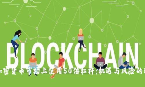 在加密货币市场上使用50倍杠杆：机遇与风险的较量