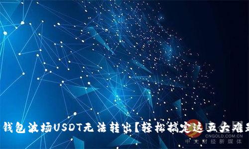 TP钱包波场USDT无法转出？轻松搞定这五大难题！