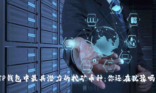 TP钱包中最具潜力的挖矿币种：你还在犹豫吗？