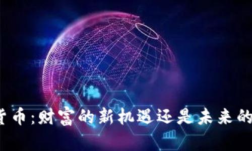 加密货币：财富的新机遇还是未来的泡沫？