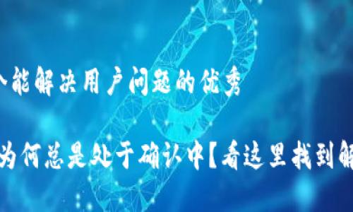 思考一个能解决用户问题的优秀 

TP钱包：为何总是处于确认中？看这里找到解决方案！